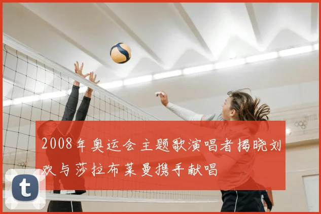2008年奥运会主题歌演唱者揭晓刘欢与莎拉布莱曼携手献唱