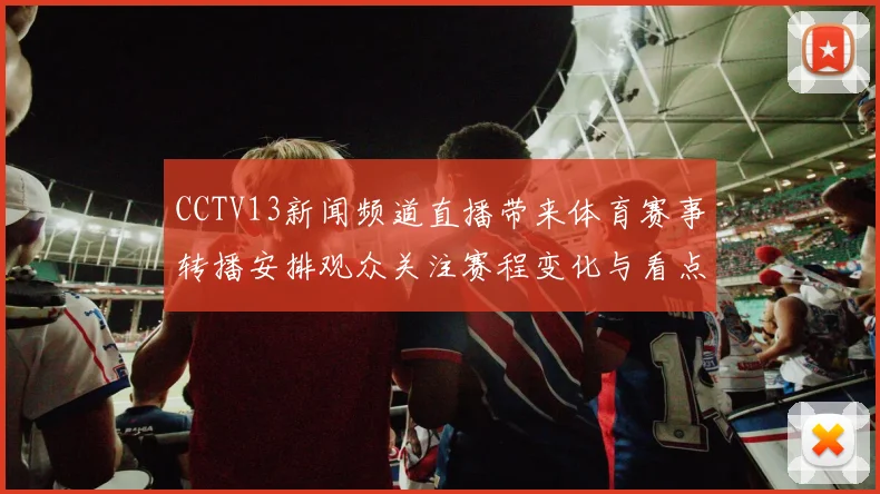 CCTV13新闻频道直播带来体育赛事转播安排观众关注赛程变化与看点