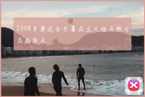 2008年奥运会开幕式主火炬点燃方式成焦点