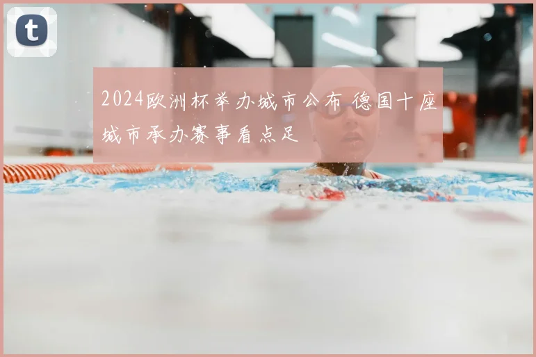 2024欧洲杯举办城市公布 德国十座城市承办赛事看点足