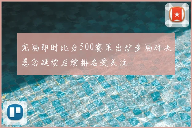 完场即时比分500赛果出炉多场对决悬念延续后续排名受关注
