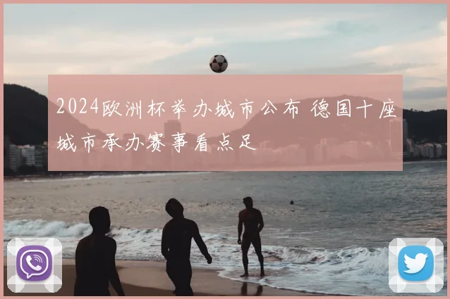 2024欧洲杯举办城市公布 德国十座城市承办赛事看点足