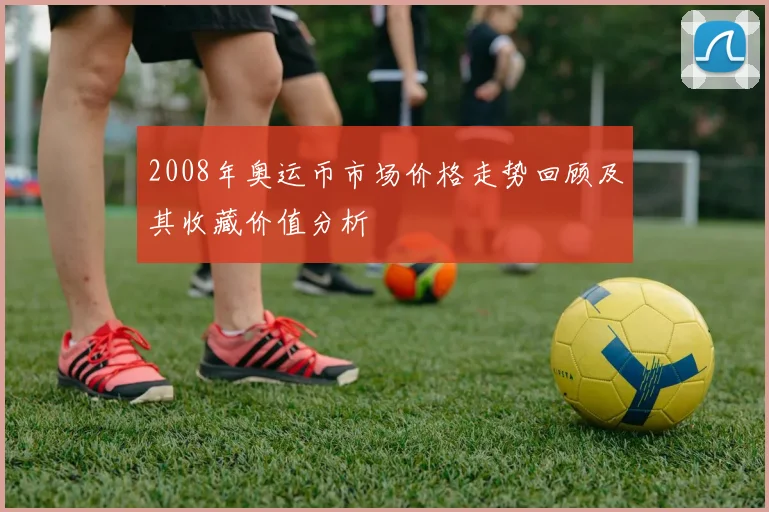 2008年奥运币市场价格走势回顾及其收藏价值分析