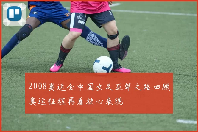 2008奥运会中国女足亚军之路回顾奥运征程再看核心表现