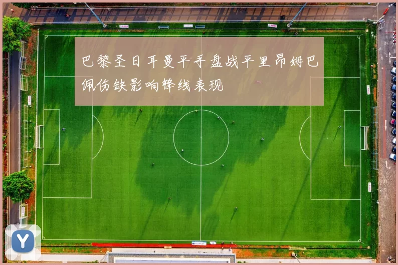 巴黎圣日耳曼平手盘战平里昂姆巴佩伤缺影响锋线表现