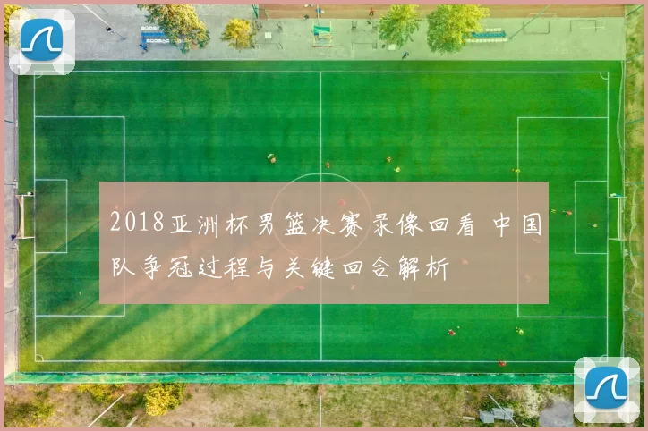 2018亚洲杯男篮决赛录像回看 中国队争冠过程与关键回合解析