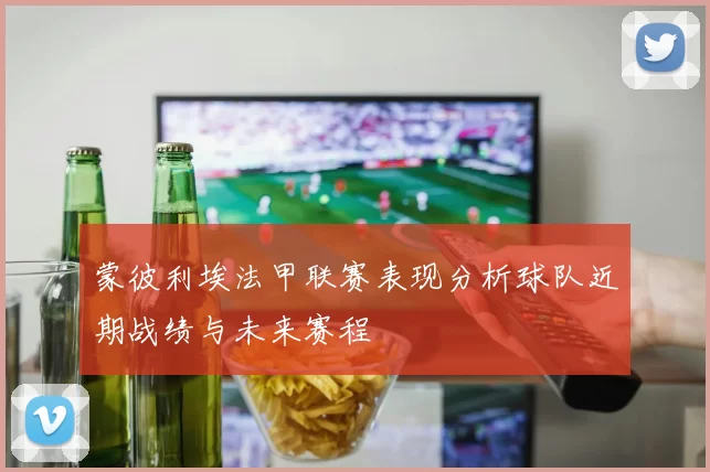 蒙彼利埃法甲联赛表现分析球队近期战绩与未来赛程