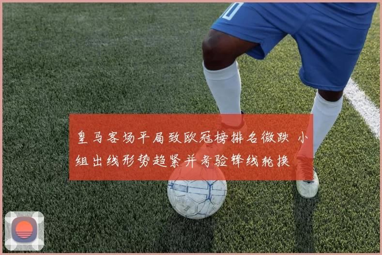 皇马客场平局致欧冠榜排名微跌 小组出线形势趋紧并考验锋线轮换