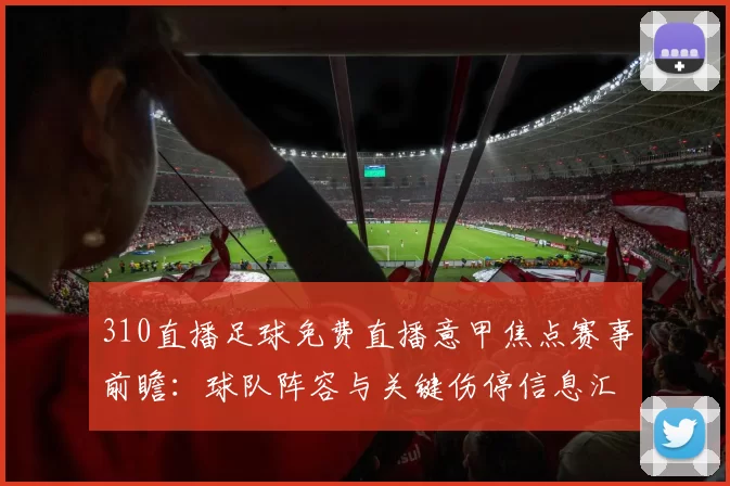 310直播足球免费直播意甲焦点赛事前瞻：球队阵容与关键伤停信息汇总