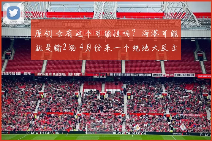 原创 会有这个可能性吗？海港可能就是输2场 4月份来一个绝地大反击